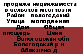 продажа недвижимости в сельской местности › Район ­ вологодский › Улица ­ молодежная › Дом ­ 2 › Общая площадь ­ 47 › Цена ­ 650 000 - Вологодская обл., Вологодский р-н, Абакшино д. Недвижимость » Квартиры продажа   . Вологодская обл.